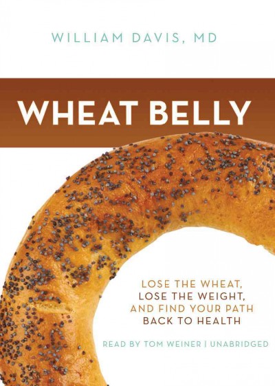Wheat belly [sound recording] : [lose the wheat, lose the weight, and find your path back to health] / by William Davis.