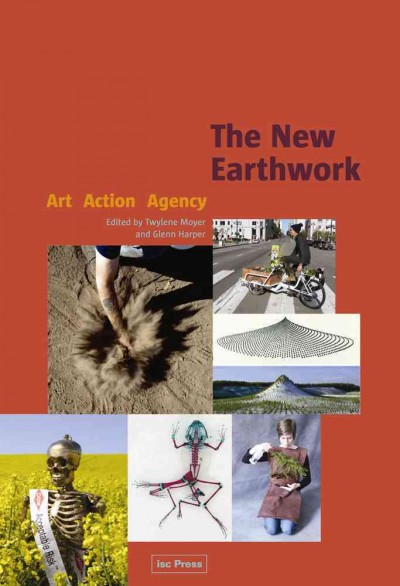 The new earthwork : art, action, agency / edited by Twylene Moyer and Glenn Harper.