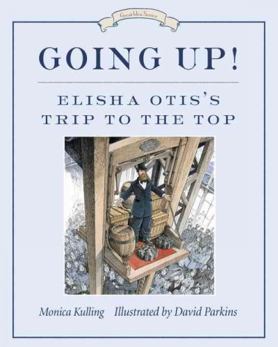 Going up! : Elisha Otis's trip to the top / Monica Kulling ; illustrated by David Parkins.