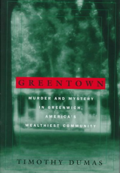 Greentown: murder and mystery in Greenwich, America's wealthiest community / Timothy Dumas.