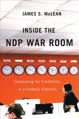 Inside the NDP war room : competing for credibility in a federal election / James S. McLean.
