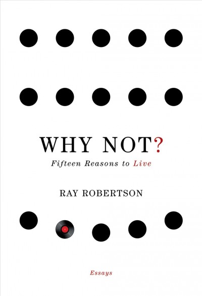 Why not? [electronic resource] : fifteen reasons to live / Ray Robertson.