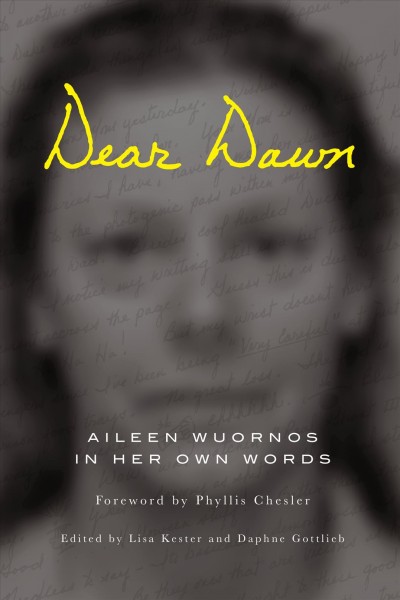 Dear Dawn [electronic resource] : Aileen Wuornos in her own words, 1991-2002 / [edited by Lisa Kester and Daphne Gottlieb; foreword by Phyllis Chesler].