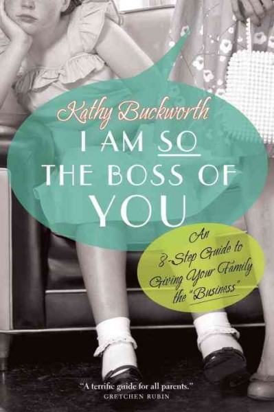 I am so the boss of you : an 8-step guide to giving your family the "business" / Kathy Buckworth.
