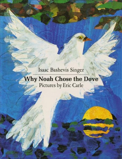 Why Noah chose the dove  / Isaac Bashevis Singer; pictures by Eric Carle.