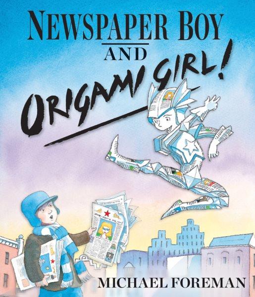 Newspaper Boy and Origami Girl! / Michael Foreman.