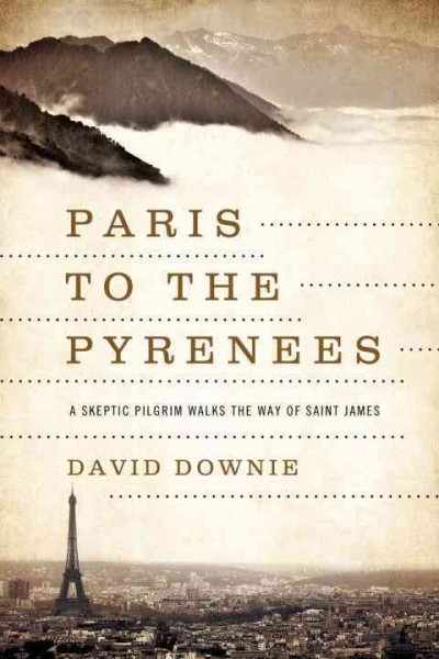 Paris to the Pyrenees : a skeptic pilgrim walks the way of Saint James / David Downie ; photographs by Alison Harris.