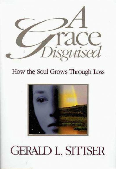 A Grace Disguised: How The Soul Grows Through Loss / Gerald Sittser /