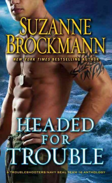 Headed for trouble : a Troubleshooters/Navy SEAL team 16 anthology / Suzanne Brockmann.