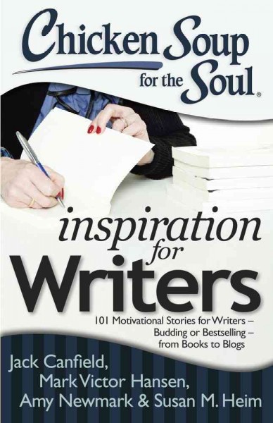 Chicken soup for the soul inspiration for writers: 101 motivational stories for writers-budding or bestselling-from books to blogs / Jack Canfield, Mark Victor Hansen, Amy Newmark.