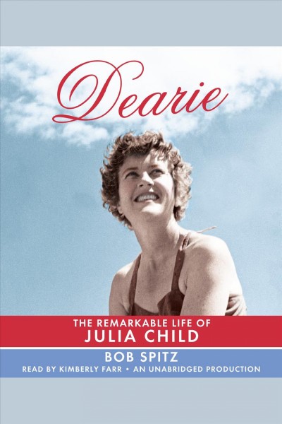 Dearie [electronic resource] : the remarkable life of Julia Child / Bob Spitz.