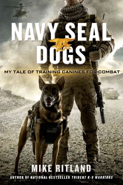 Navy seal dogs : my tale of training canines for combat / Mike Ritland.