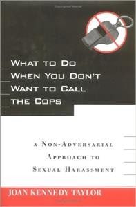 What to do when you don't want to call the cops : a non-adversarial approach to sexual harassment / Joan Kennedy Taylor.