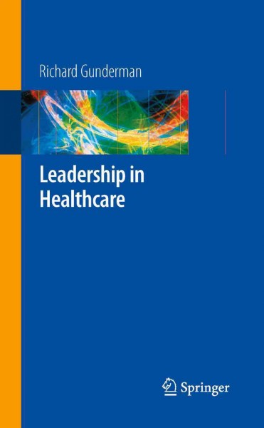 Leadership in Healthcare [electronic resource] / by Richard B. Gunderman.