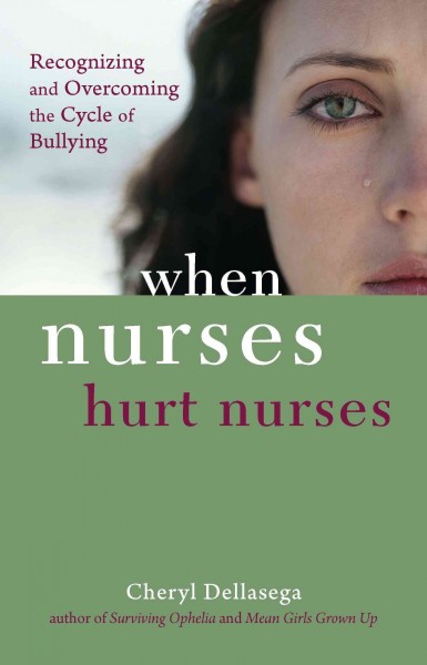 When nurses hurt nurses : recognizing and overcoming the cycle of nurse bullying / Cheryl Dellasega.