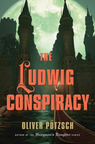 The Ludwig conspiracy : a historical thriller / Oliver Pötzsch ; [translated from German by Anthea Bell].