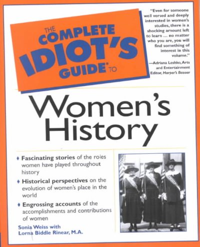 The complete idiot's guide to women's history / by Sonia Weiss with Lorna Biddle Rinear ; produced by BookEnds, LLC.