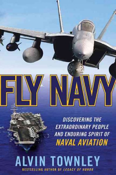 Fly Navy : discovering the extraordinary people and enduring spirit of naval aviation / Alvin Townley.