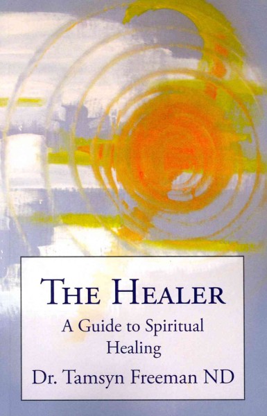The healer : a guide to spiritual healing / Tamsyn Freeman.