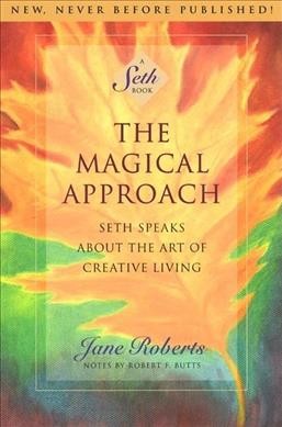 The magical approach : Seth speaks about the art of creative living / Jane Roberts ; notes by Robert F. Butts.