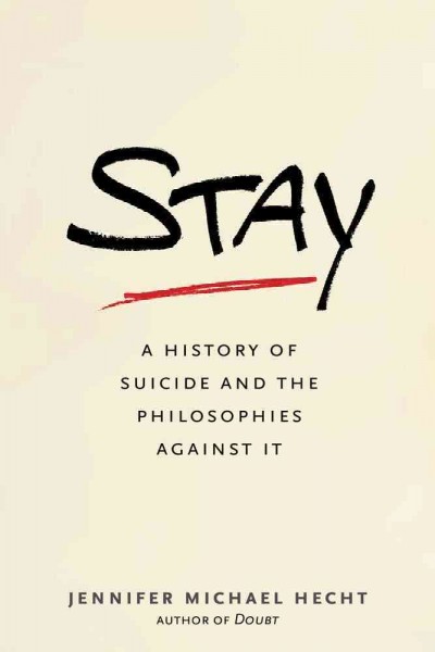 Stay : a history of suicide and the philosophies against it / Jennifer Michael Hecht.
