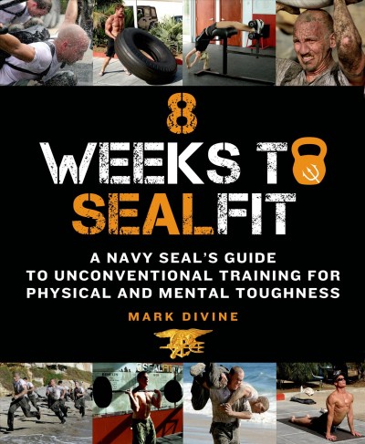 8 weeks to SEALfit : a Navy SEAL's guide to unconventional training for physical and mental toughness / Mark Divine.