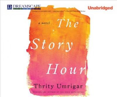 The story hour : a novel [sound recording] / Thrity Umrigar.