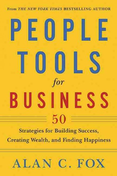 People tools for business : 50 strategies for building success, creating wealth, and finding happiness / Alan C. Fox.