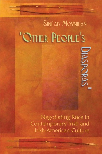 "Other people's diasporas" [electronic resource] : negotiating race in contemporary Irish and Irish American culture / Sinead Moynihan.