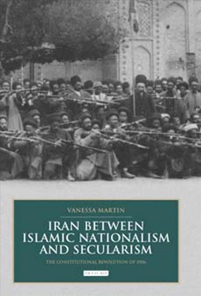 Iran between Islamic Nationalism and Secularism [electronic resource] : the Constitutional Revolution of 1906.