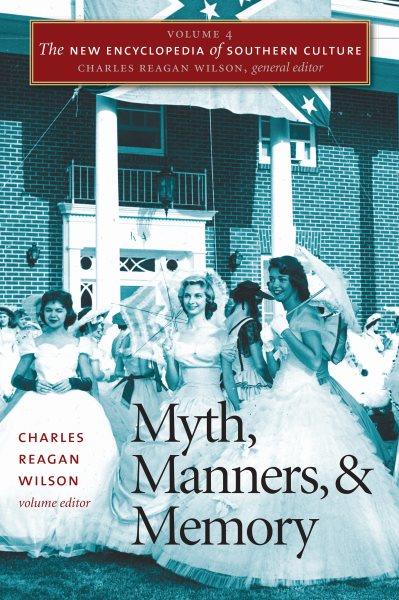 The new encyclopedia of Southern culture. Volume 4, Myth, manners, and memory / Charles Reagan Wilson, volume editor.