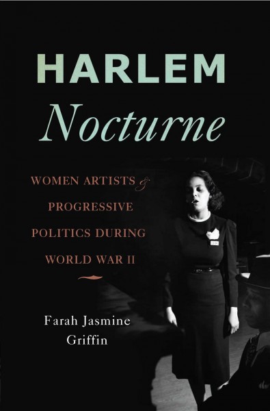 Harlem nocturne [electronic resource] : women artists and progressive politics during World War II / Farah Jasmine Griffin.