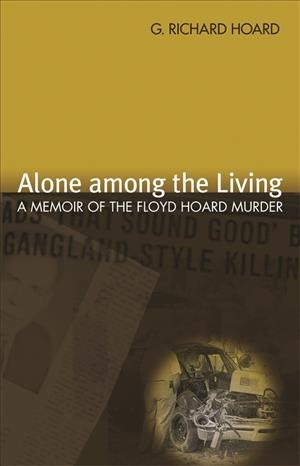 Alone among the living [electronic resource] : a memoir of the Floyd Hoard murder / G. Richard Hoard.