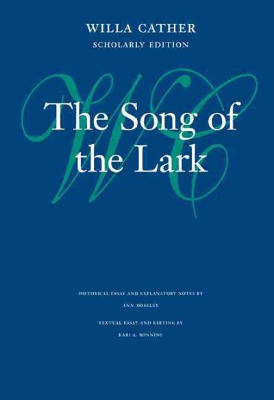 The song of the lark [electronic resource] / Willa Cather ; historical essay and explanatory notes by Ann Moseley ; textual essay and editing by Kari A. Ronning.