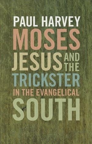 Moses, Jesus, and the trickster in the evangelical South [electronic resource] / Paul Harvey.