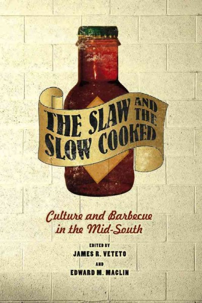 The slaw and the slow cooked : culture and barbecue in the mid-south / edited by James R. Veteto and Edward M. Maclin ; foreword by Gary Paul Nabhan.