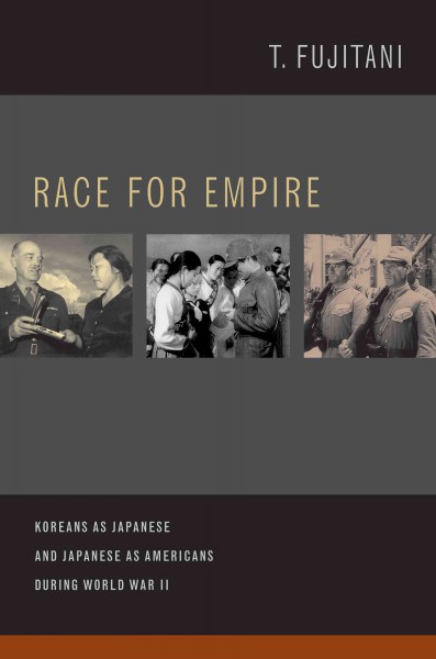 Race for empire [electronic resource] : Koreans as Japanese and Japanese as Americans during World War II / T. Fujitani.