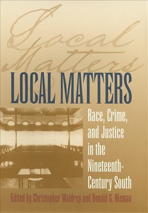 Local matters [electronic resource] : race, crime, and justice in the nineteenth-century South / edited by Christopher Waldrep and Donald G. Nieman.