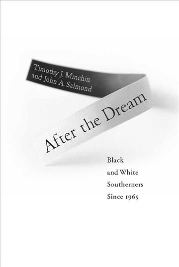 After the dream : black and white southerners since 1965 / Timothy J. Minchin and John A. Salmond.