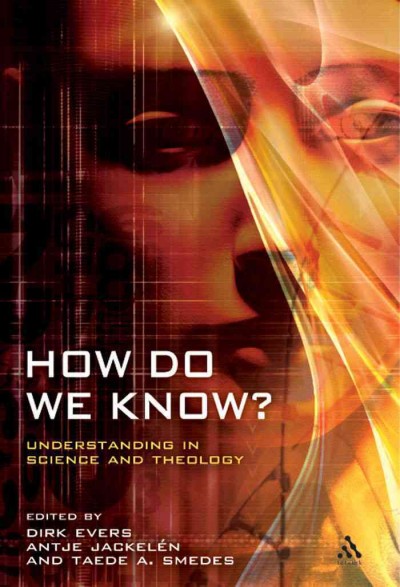 How do we know? [electronic resource] : understanding in science and theology / editors, Dirk Evers, Antje Jackelén, Taede Smedes.