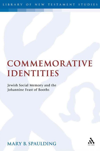 Commemorative identities [electronic resource] : Jewish social memory and the Johannine Feast of Booths / Mary B. Spaulding.