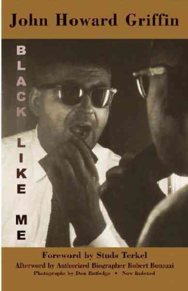 Black like me [electronic resource] : the definitive Griffin estate edition, corrected from original manuscripts / John Howard Griffin ; with a foreword by Studs Terkel ; historic photographs by Don Rutledge ; and an afterword by Robert Bonazzi.