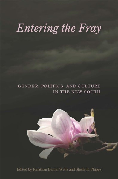 Entering the fray [electronic resource] : gender, politics, and culture in the New South / edited by Jonathan Daniel Wells and Sheila R. Phipps.