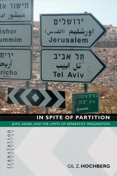 In spite of partition [electronic resource] : Jews, Arabs, and the limits of separatist imagination / Gil Z. Hochberg.