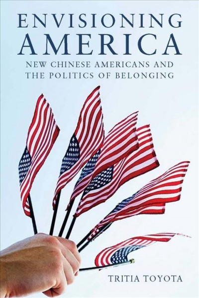 Envisioning America [electronic resource] : new Chinese Americans and the politics of belonging / Tritia Toyota.