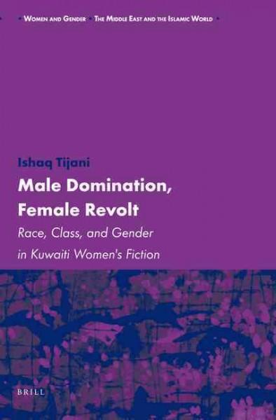 Male domination, female revolt [electronic resource] : race, class, and gender in Kuwaiti women's fiction / by Ishaq Tijani.