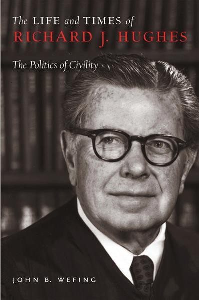 The life and times of Richard J. Hughes [electronic resource] : the politics of civility / John B. Wefing.