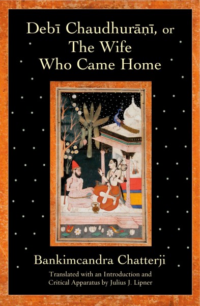 Debī Chaudhurāṇī, or, The wife who came home [electronic resource] / Bankimchandra Chatterji ; translated with an introduction and critical apparatus by Julius J. Lipner.