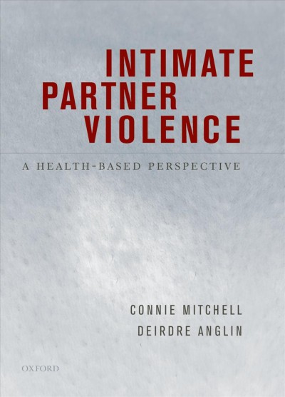Intimate partner violence [electronic resource] : a health-based perspective / edited by Connie Mitchell, editor-in-chief ; Deirdre Anglin, associate editor.