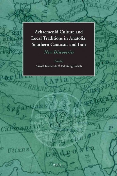Achaemenid culture and local traditions in Anatolia, Southern Caucasus and Iran [electronic resource] : new discoveries / edited by Askold Ivantchik and Vakhtang Licheli.